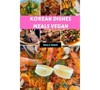 KOREAN DISHES MEALS VEGAN: Homemade Reflection Delicious Healthy Simple Recipes Flavorful Cookbook With Authentic Mouthwatering Food From My Kitchen