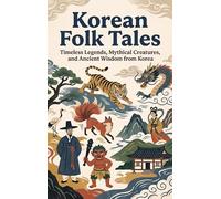 Korean Folk Tales: Timeless Legends, Mythical Creatures, and Ancient Wisdom from Korea