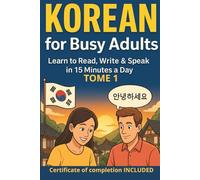 Korean for Busy Adults: Learn to Read, Write & Speak in Just 15 Minutes a Day Tome 1: The Complete Visual Step-by-Step Guide for Adult Beginners to ... Essential Grammar & Everyday Conversation