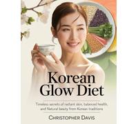 Korean Glow Diet: Timeless Secrets of Radiant Skin, Balanced Health, and Natural Beauty from Korean Traditions