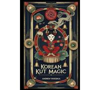 Korean Kut Magic: Shamanic Rituals of Cleansing, Spirit Offerings, and Sacred Performance