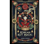 Korean Kut Magic: Shamanic Rituals of Cleansing, Spirit Offerings, and Sacred Performance