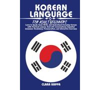 KOREAN LANGUAGE FOR ADULT BEGINNERS: Learn to Speak, Read, Write, and Understand Everyday Korean with Practical Lessons, Real-Life Conversations, ... Pronunciation, and Interactive Exercises