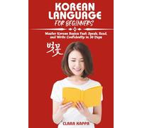 KOREAN LANGUAGE FOR BEGINNERS: Master Korean Basics Fast: Speak, Read, and Write Confidently in 30 Days