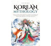 Korean Mythology: Gods, myths and spiritual secrets of Korea in a captivating journey through traditional tales and ancient cultural beliefs