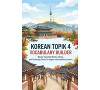 Korean TOPIK 4 Vocabulary Builder: Master Essential Words, Idioms, and Confusing Terms for Upper Intermediate Learners