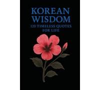 Korean Wisdom: 120 Timeless Quotes for Life: A Curated Collection of Classic Korean Proverbs and Philosophical Reflections for Inspiration, Balance, and Inner Strength