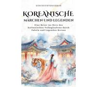 Koreanische Märchen und Legenden: Eine Reise ins Herz des koreanischen Volksglaubens durch Fabeln und Legenden Koreas: 1