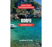 KORFU Reiseführer 2025: Inseln, Kultur und Küstenschönheit