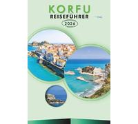 KORFU REISEFÜHRER 2026: Das Ionische Paradies Griechenlands erkunden, Top-Attraktionen, landschaftlich reizvolle Strände, lokale Küche, Karten, ... und praktische Tipps für jeden Reisenden.