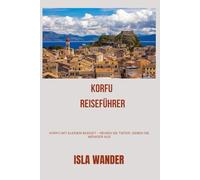 Korfu Reiseführer: Korfu mit kleinem Budget - Reisen Sie tiefer, geben Sie weniger aus