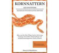 KORNNATTERN ALS HAUSTIERE - HANDBUCH FÜR KORNNATTER-BESITZER: Alles, was Sie über Pflege, Zucht, Fütterung, Training, Gesundheit, Körperpflege und ... +30 Bindungsstrategien und Ernährungsplan