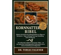 Kornnattern Bibel: Meistern Sie die Kunst des Anfängerleitfadens zur Pflege von Kornnattern - Tipps zu Haltung, Fütterung, Handhabung, Zucht und Häutung