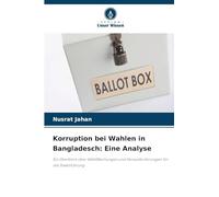 Korruption bei Wahlen in Bangladesch: Eine Analyse: Ein Überblick über Wahlfälschungen und Herausforderungen für die Staatsführung