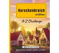 Korschenbroich erleben - A-Z Challenge -: Das kreative Mitmachbuch für Erwachsene, Familien und Heimatfans, die Korschenbroich neu entdecken, gestalten und erleben möchten.