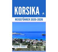 KORSIKA REISEFÜHRER 2025-2026: Eine Mittelmeerinsel reich an Geschichte, Geschmack und natürlicher Schönheit
