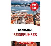 Korsika Reiseführer 2025-2026: Entdecken Sie alte Pfade, schroffe Klippen und die Seele einer Mittelmeerinsel