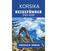 KORSIKA REISEFÜHRER 2025-2026: Entdecken Sie das französische Inselleben durch Küstenstädte, Bergpfade, lokale Aromen und kulturelle Reisen