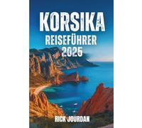 KORSIKA REISEFÜHRER 2025: Ihre Geschichten, geheimen Orte und das Abenteuer, das Sie nie vergessen werden