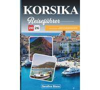 KORSIKA REISEFÜHRER 2026: Entdecken Sie versteckte Schätze, historische Sehenswürdigkeiten, Reisetipps und unvergessliche Urlaubserlebnisse