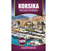 Korsika Reiseführer 2026: Erkunden Sie Strände, Wanderwege, die lokale Küche, Fährrouten und kulturelle Highlights auf Frankreichs Mittelmeerinsel