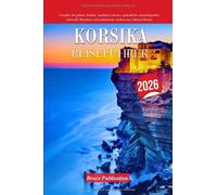 KORSIKA REISEFÜHRER 2026: Genießen Sie goldene Strände, rustikalen Charme, spektakuläre Aussichtspunkte, kulturelle Rhythmen und authentische mediterrane Lebenserlebnisse