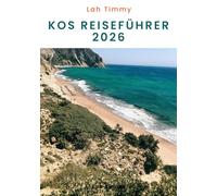 KOS REISEFÜHRER 2026: Antike Ruinen, ruhige Strände und dörfliche Traditionen entdecken - durch die Inselkultur, Küstenlandschaften, lokale Spezialitäten und den Alltagsrhythmus von Kos