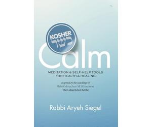 Kosher Calm: Meditation & Self-Help Tools For Health & Healing Inspired by the Teachings of Rabbi Menachem M. Schneerson The Lubavitcher Rebbe