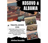 Kosovo and Albania Travel Guide 2026: Explore Alpine Valleys, Ottoman Towns, Adriatic Beaches, Medieval Castles, Heritage Sites, Local Markets, ... Traditional Cuisine, and Balkan Culture