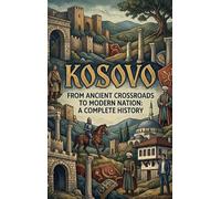 Kosovo: From Ancient Crossroads to Modern Nation: A Complete History