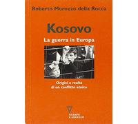 Kosovo. La guerra in Europa. Origini e realtà di un conflitto etnico