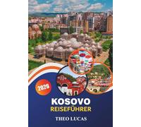 Kosovo Reiseführer 2026: Entdecken Sie Naturwunder, reiche Geschichte, lebendige Kultur und Outdoor-Abenteuer sowie praktische Tipps für eine unvergessliche Balkanreise