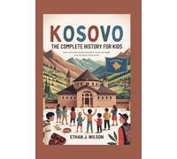 KOSOVO: The Complete History for Kids: How one small country found its voice, its strength, and its place in the world