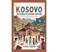 KOSOVO: The Complete History for Kids: How one small country found its voice, its strength, and its place in the world