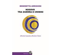 Libri Arrighini Benedetta - Kosovo Tra Guerra E Crimini. Affrontare Il Passato,