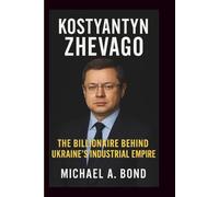 KOSTYANTYN ZHEVAGO: The Billionaire Behind Ukraine’s Industrial Empire