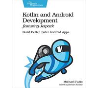 Kotlin and Android Development Featuring Jetpack: Build Better, Safer Android Apps