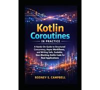 Kotlin Coroutines in Practice: A Hands on Guide to Structured Currency, Async Workflows, and Writing Safe, Scalable , Non Blocking KOTLIN Code for Real Applications