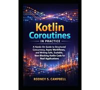 Kotlin Coroutines in Practice: A Hands on Guide to Structured Currency, Async Workflows, and Writing Safe, Scalable , Non Blocking KOTLIN Code for Real Applications