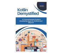 Kotlin Demystified: A Comprehensive Guide to Developing Apps for Android and Beyond