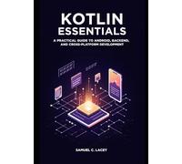 Kotlin Essentials: A Practical Guide to Android, Backend, and Cross-Platform Development