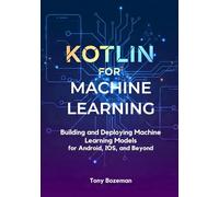Kotlin for Machine Learning: Building and Deploying Machine Learning Models for Android, iOS, and Beyond