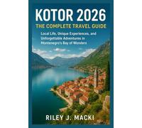 KOTOR 2026: THE COMPLETE TRAVEL GUIDE: Local Life, Unique Experiences, and Unforgettable Adventures in Montenegro’s Bay of Wonders