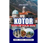 KOTOR GUÍA DE VIAJE 2026: De visas a aventuras: explora pueblos antiguos, secretos de islas, parques nacionales, cocina local y el espíritu de la Bahía de los Sueños de Montenegro