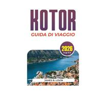 KOTOR GUIDA DI VIAGGIO 2026: Esplora la città vecchia, la baia, le spiagge, i tour e i gioielli nascosti del Montenegro