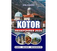 KOTOR REISEFÜHRER 2026: Vom Visum bis zum Abenteuer: Erkunden Sie Altstädte, Inselgeheimnisse, Nationalparks, die lokale Küche und den Geist der montenegrinischen Bucht der Träume