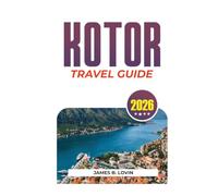 KOTOR TRAVEL GUIDE 2026: Explore Montenegro’s Old Town, Bay, Beaches, Tours and Hidden Gems