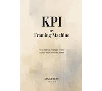 KPI as Framing Machine: How metrics reshape reality before decisions are made