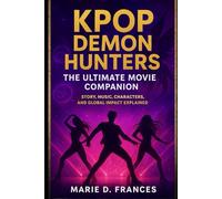 KPop Demon Hunters: The Ultimate Movie Companion: Story, Music, Characters, and Global Impact Explained