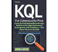 KQL for Cybersecurity Pros: Crack the Code Behind Microsoft Logs: Build Powerful, High-Performance Kusto Queries with Confidence - Plus Expert Tips from the Field